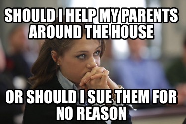 should-i-help-my-parents-around-the-house-or-should-i-sue-them-for-no-reason