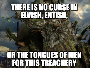 there-is-no-curse-in-elvish-entish-or-the-tongues-of-men-for-this-treachery