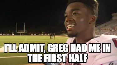 ill-admit-greg-had-me-in-the-first-half