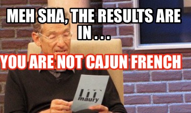 meh-sha-the-results-are-in-.-.-.-you-are-not-cajun-french