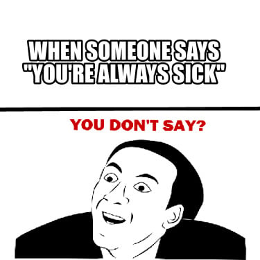 when-someone-says-youre-always-sick