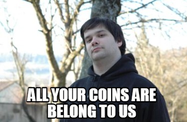 all-your-coins-are-belong-to-us