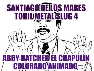 santiago-de-los-mares-toril-metal-slug-4-abby-hatcher-el-chapuln-colorado-animad505