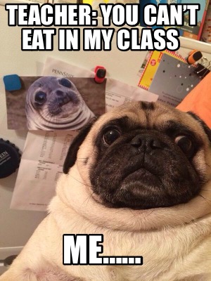 teacher-you-cant-eat-in-my-class-me