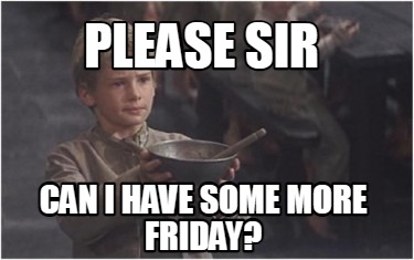 please-sir-can-i-have-some-more-friday0