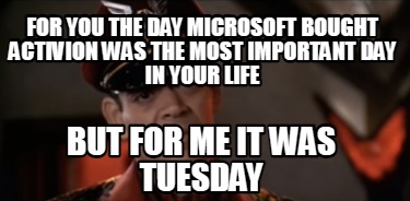 for-you-the-day-microsoft-bought-activion-was-the-most-important-day-in-your-lif