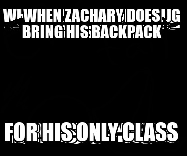 when-zachary-does-bring-his-backpack-for-his-only-class