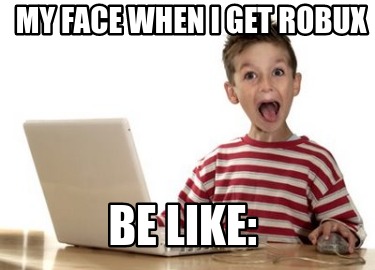 my-face-when-i-get-robux-be-like