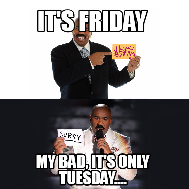 its-friday-my-bad-its-only-tuesday