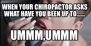 when-your-chiropactor-asks-what-have-you-been-up-to.-ummmummm