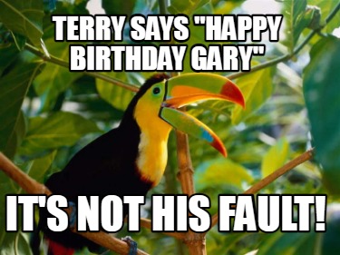 terry-says-happy-brthday-gary-ts-not-his-fault