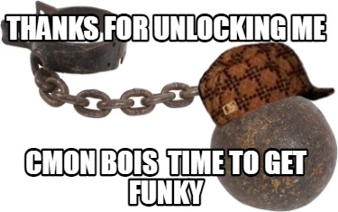 thanks-for-unlocking-me-cmon-bois-time-to-get-funky