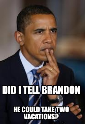 did-i-tell-brandon-he-could-take-two-vacations