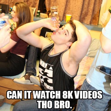 can-it-watch-8k-videos-tho-bro
