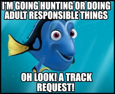 im-going-hunting-or-doing-adult-responsible-things-oh-look-a-track-request