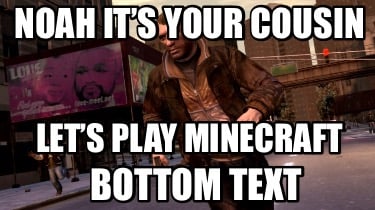 noah-its-your-cousin-bottom-text-lets-play-minecraft