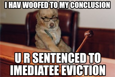i-hav-woofed-to-my-conclusion-u-r-sentenced-to-imediatee-eviction