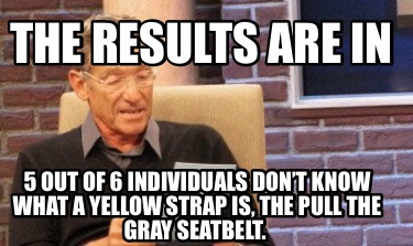 the-results-are-in-5-out-of-6-individuals-dont-know-what-a-yellow-strap-is-the-p