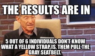 the-results-are-in-5-out-of-6-individuals-dont-know-what-a-yellow-strap-is-them-