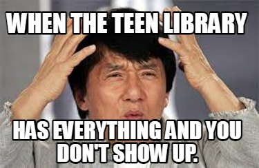 when-the-teen-library-has-everything-and-you-dont-show-up