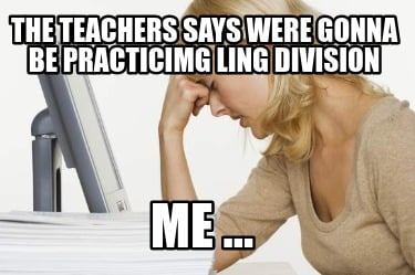 the-teachers-says-were-gonna-be-practicimg-ling-division-me-0