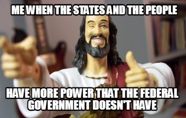 me-when-the-states-and-the-people-have-more-power-that-the-federal-government-do