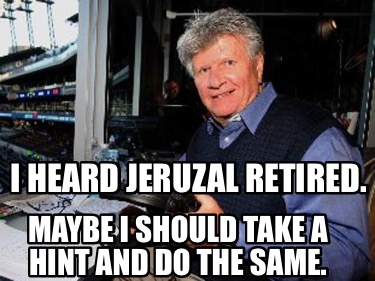 i-heard-jeruzal-retired.-maybe-i-should-take-a-hint-and-do-the-same7