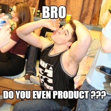 bro-do-you-even-product-