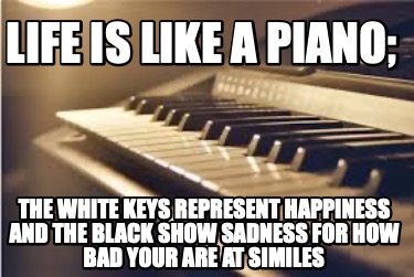 life-is-like-a-piano-the-white-keys-represent-happiness-and-the-black-show-sadne