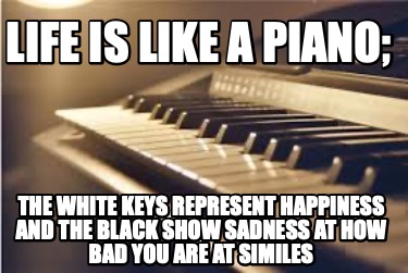 life-is-like-a-piano-the-white-keys-represent-happiness-and-the-black-show-sadne8