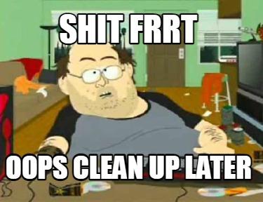 shit-frrt-oops-clean-up-later