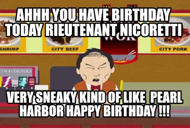 ahhh-you-have-birthday-today-rieutenant-nicoretti-very-sneaky-kind-of-like-pearl