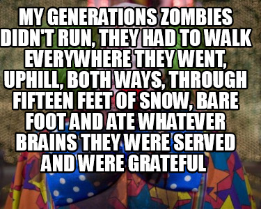 my-generations-zombies-didnt-run-they-had-to-walk-everywhere-they-went-uphill-bo