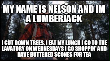 my-name-is-nelson-and-im-a-lumberjack-i-cut-down-trees-i-eat-my-lunch-i-go-to-th