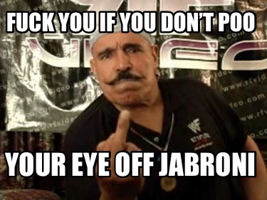 fuck-you-if-you-dont-poo-your-eye-off-jabroni