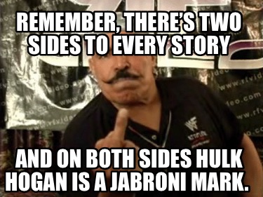 remember-theres-two-sides-to-every-story-and-on-both-sides-hulk-hogan-is-a-jabro