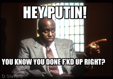 hey-putin-you-know-you-done-fkd-up-right
