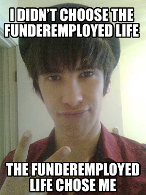 i-didnt-choose-the-funderemployed-life-the-funderemployed-life-chose-me