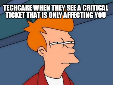 techcare-when-they-see-a-critical-ticket-that-is-only-affecting-you