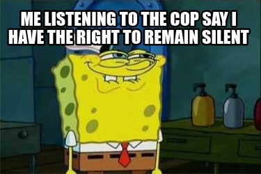 me-listening-to-the-cop-say-i-have-the-right-to-remain-silent8