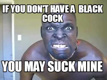 if-you-dont-have-a-black-cock-you-may-suck-mine