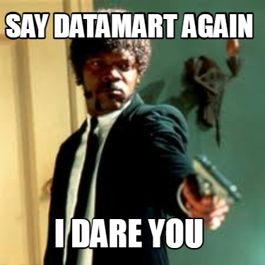 say-datamart-again-i-dare-you