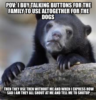 pov-i-buy-talking-buttons-for-the-family-to-use-altogether-for-the-dogs-then-the