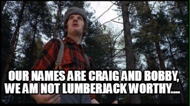 our-names-are-craig-and-bobby-we-am-not-lumberjack-worthy