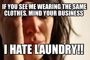 if-you-see-me-wearing-the-same-clothes-mind-your-business-i-hate-laundry