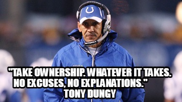take-ownership.-whatever-it-takes.-no-excuses-no-explanations.-tony-dungy