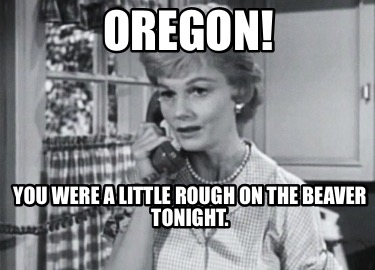 oregon-you-were-a-little-rough-on-the-beaver-tonight