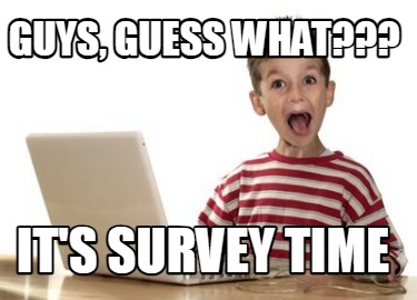 guys-guess-what-its-survey-time