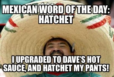mexican-word-of-the-day-hatchet-i-upgraded-to-daves-hot-sauce-and-hatchet-my-pan