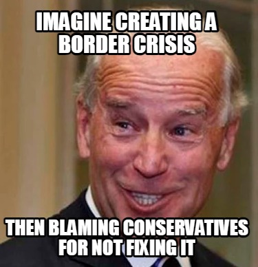 imagine-creating-a-border-crisis-then-blaming-conservatives-for-not-fixing-it